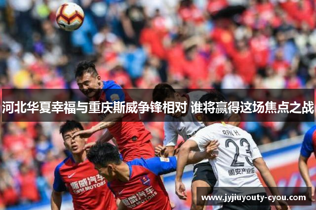 河北华夏幸福与重庆斯威争锋相对 谁将赢得这场焦点之战