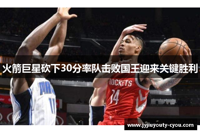 火箭巨星砍下30分率队击败国王迎来关键胜利