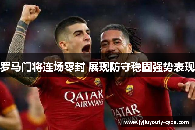 罗马门将连场零封 展现防守稳固强势表现