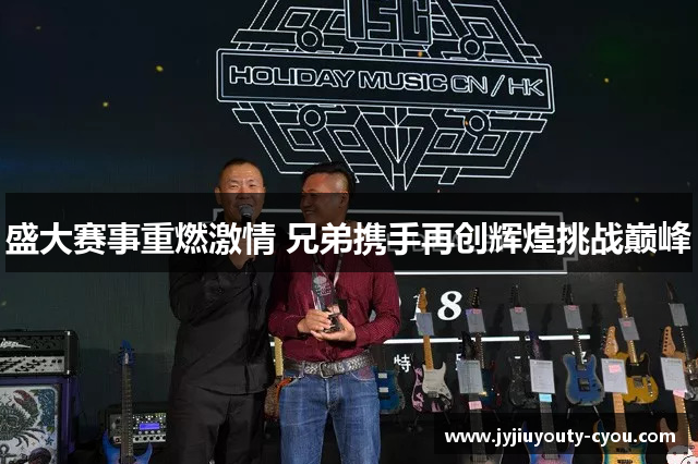 盛大赛事重燃激情 兄弟携手再创辉煌挑战巅峰