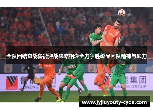 全队团结奋战鲁能迎战狭路相逢全力争胜彰显团队精神与毅力