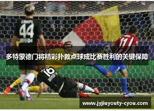 多特蒙德门将精彩扑救点球成比赛胜利的关键保障
