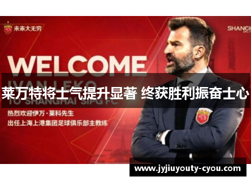 莱万特将士气提升显著 终获胜利振奋士心
