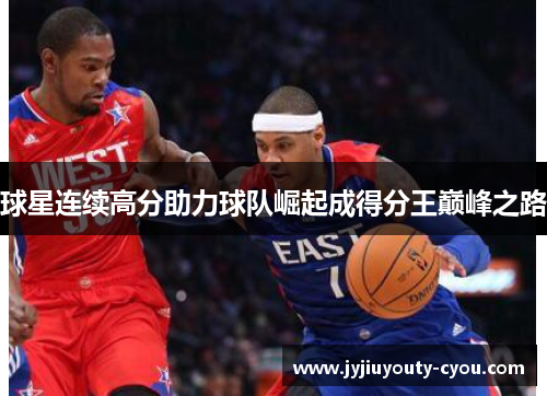 球星连续高分助力球队崛起成得分王巅峰之路