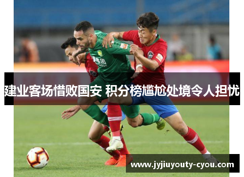 建业客场惜败国安 积分榜尴尬处境令人担忧