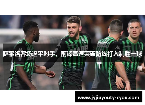 萨索洛客场逼平对手，前锋高速突破防线打入制胜一球