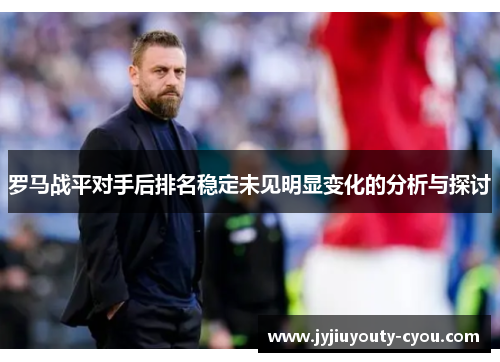罗马战平对手后排名稳定未见明显变化的分析与探讨