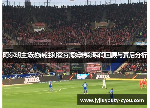 阿尔明主场逆转胜利霍芬海姆精彩瞬间回顾与赛后分析