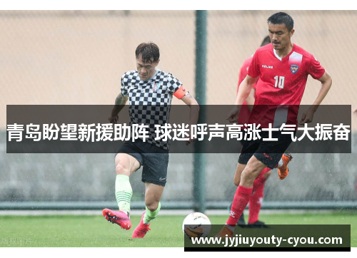 青岛盼望新援助阵 球迷呼声高涨士气大振奋