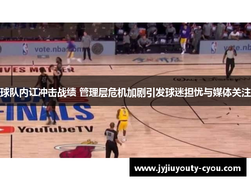 球队内讧冲击战绩 管理层危机加剧引发球迷担忧与媒体关注