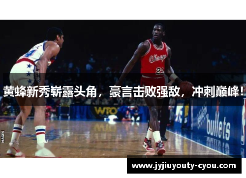 黄蜂新秀崭露头角，豪言击败强敌，冲刺巅峰！