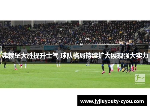 弗赖堡大胜提升士气 球队格局持续扩大展现强大实力