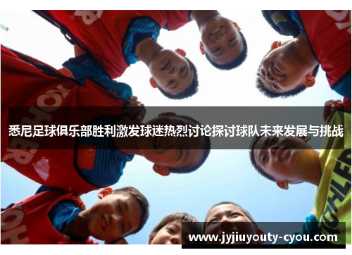 悉尼足球俱乐部胜利激发球迷热烈讨论探讨球队未来发展与挑战