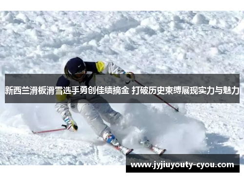 新西兰滑板滑雪选手勇创佳绩摘金 打破历史束缚展现实力与魅力