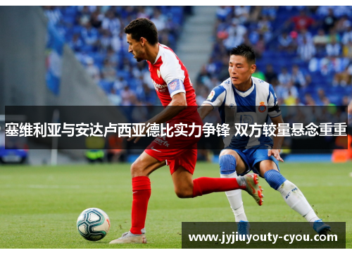 塞维利亚与安达卢西亚德比实力争锋 双方较量悬念重重