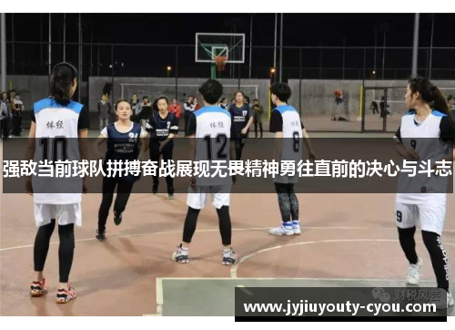 强敌当前球队拼搏奋战展现无畏精神勇往直前的决心与斗志