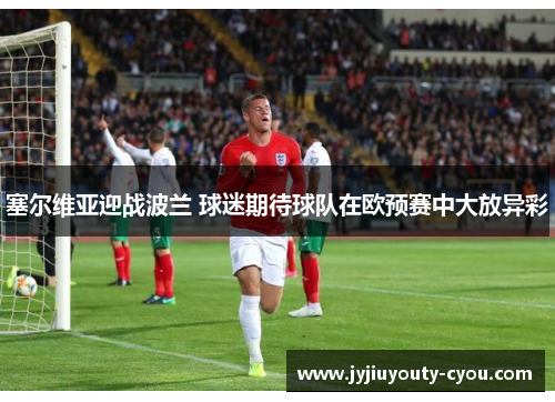 塞尔维亚迎战波兰 球迷期待球队在欧预赛中大放异彩