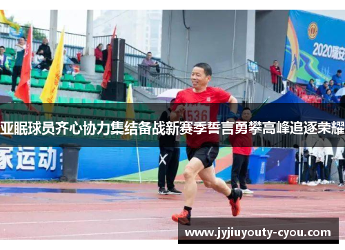 亚眠球员齐心协力集结备战新赛季誓言勇攀高峰追逐荣耀