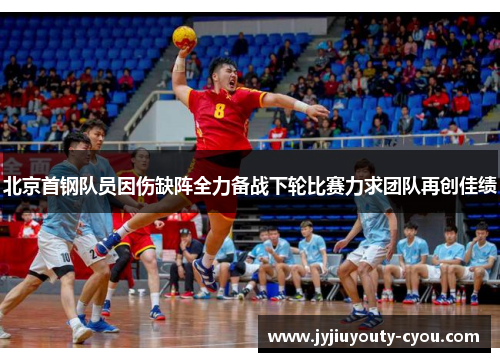 北京首钢队员因伤缺阵全力备战下轮比赛力求团队再创佳绩