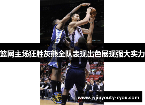 篮网主场狂胜灰熊全队表现出色展现强大实力