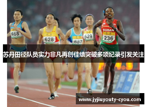 苏丹田径队员实力非凡再创佳绩突破多项纪录引发关注