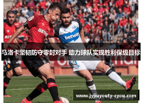 马洛卡坚韧防守零封对手 助力球队实现胜利保级目标