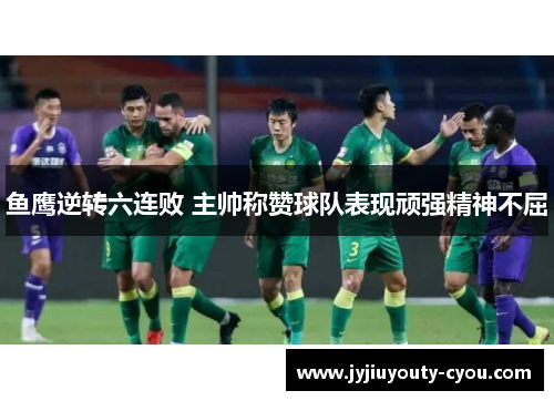 鱼鹰逆转六连败 主帅称赞球队表现顽强精神不屈