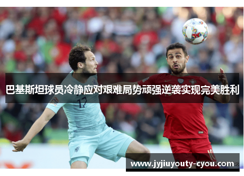 巴基斯坦球员冷静应对艰难局势顽强逆袭实现完美胜利