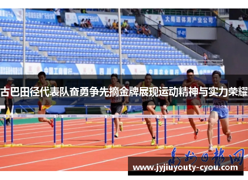 古巴田径代表队奋勇争先摘金牌展现运动精神与实力荣耀