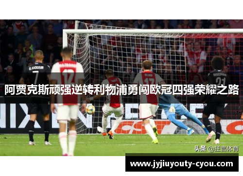 阿贾克斯顽强逆转利物浦勇闯欧冠四强荣耀之路