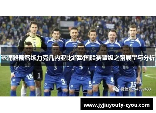塞浦路斯客场力克几内亚比绍欧国联赛晋级之路展望与分析