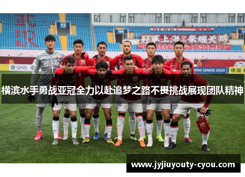 横滨水手勇战亚冠全力以赴追梦之路不畏挑战展现团队精神