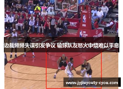 边裁频频失误引发争议 输球队友怒火中烧难以平息
