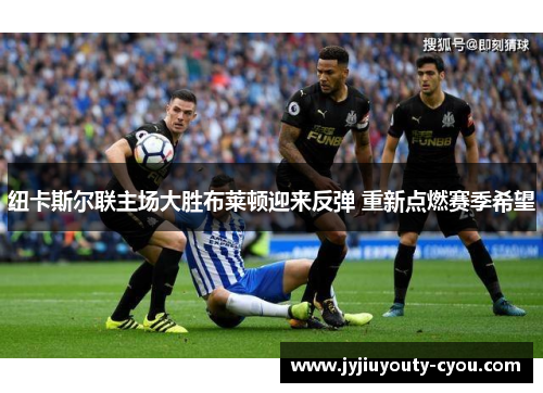 纽卡斯尔联主场大胜布莱顿迎来反弹 重新点燃赛季希望