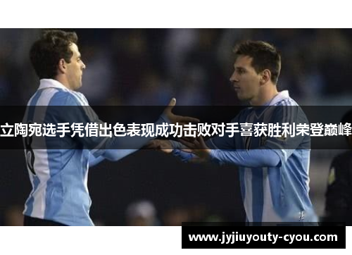 立陶宛选手凭借出色表现成功击败对手喜获胜利荣登巅峰