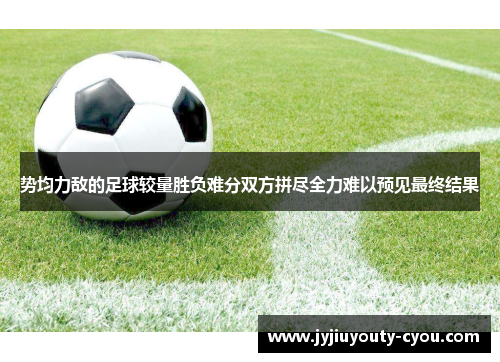 势均力敌的足球较量胜负难分双方拼尽全力难以预见最终结果