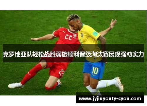 克罗地亚队轻松战胜弱旅顺利晋级淘汰赛展现强劲实力