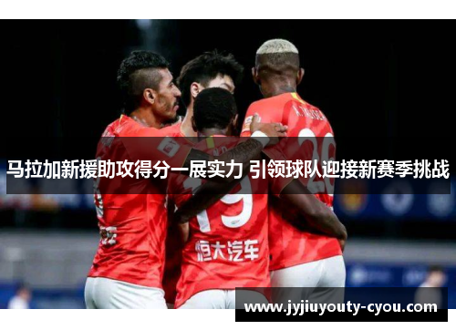 马拉加新援助攻得分一展实力 引领球队迎接新赛季挑战