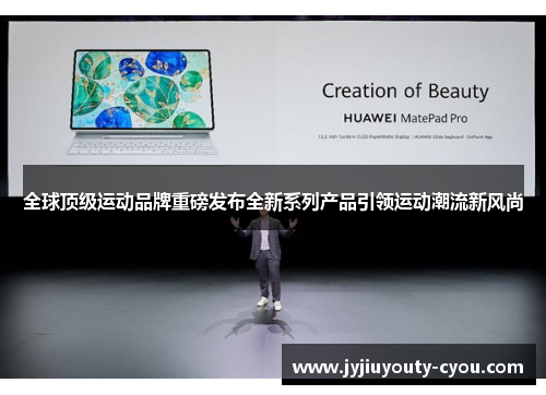全球顶级运动品牌重磅发布全新系列产品引领运动潮流新风尚