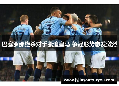 巴塞罗那绝杀对手紧追皇马 争冠形势愈发激烈