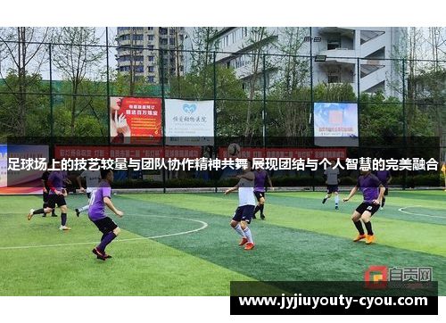 足球场上的技艺较量与团队协作精神共舞 展现团结与个人智慧的完美融合